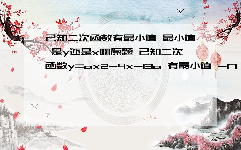 已知二次函数有最小值 最小值 是y还是x啊原题 已知二次函数y=ax2-4x-13a 有最小值 -17 则 a= 为什么-17是y的取值 而不是x