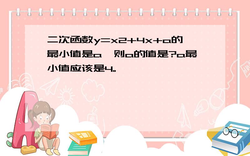 二次函数y=x2+4x+a的最小值是a,则a的值是?a最小值应该是4。