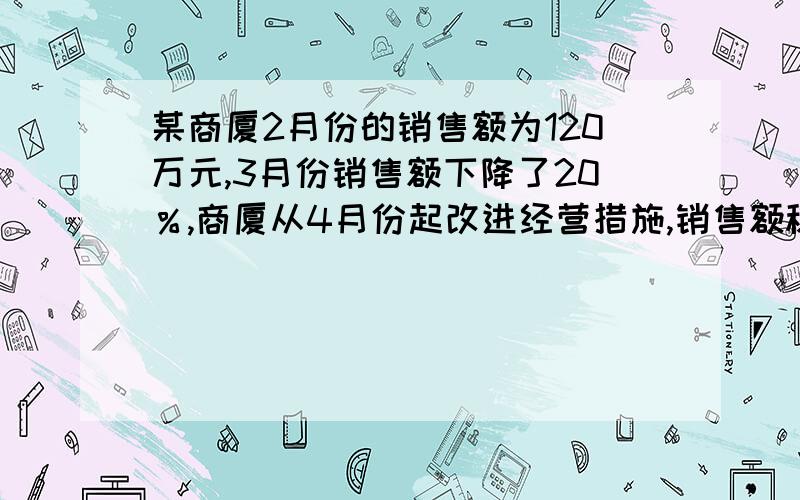 某商厦2月份的销售额为120万元,3月份销售额下降了20％,商厦从4月份起改进经营措施,销售额稳步上升,5月份达到145万元,求4,5两月的平均增长率.列一元二次方程