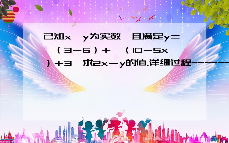 已知x、y为实数,且满足y＝√（3－6）＋√（10－5x）＋3,求2x－y的值.详细过程~~~~~~~~~~~~~~~~详细过程