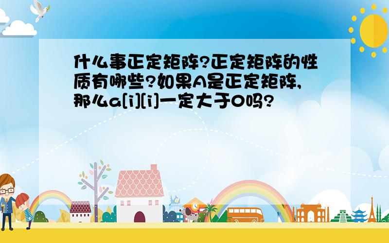 什么事正定矩阵?正定矩阵的性质有哪些?如果A是正定矩阵,那么a[i][i]一定大于0吗?