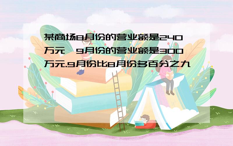 某商场8月份的营业额是240万元,9月份的营业额是300万元.9月份比8月份多百分之九