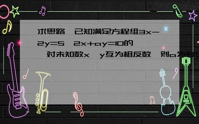 求思路,已知满足方程组3x-2y=5,2x+ay=10的一对未知数x,y互为相反数,则a为多少?