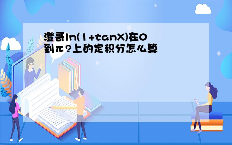 澄哥ln(1+tanX)在0到π?上的定积分怎么算