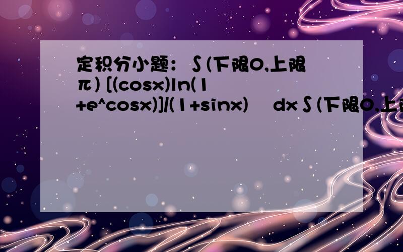 定积分小题：∫(下限0,上限π) [(cosx)ln(1+e^cosx)]/(1+sinx)² dx∫(下限0,上限π) [(cosx)ln(1+e^cosx)]/(1+sinx)² dx这个定积分的不定积分是不可积的,但可用定积分定理求出这个定积分的值.