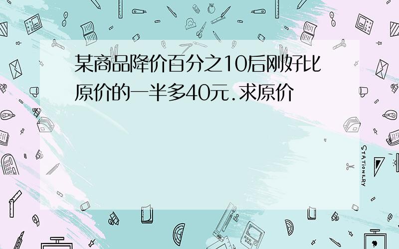 某商品降价百分之10后刚好比原价的一半多40元.求原价