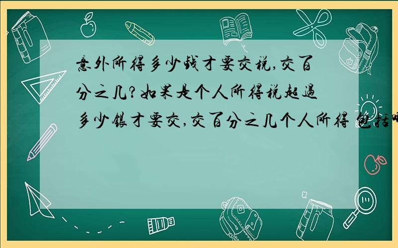 意外所得多少钱才要交税,交百分之几?如果是个人所得税超过多少银才要交,交百分之几个人所得 包括哪些途径