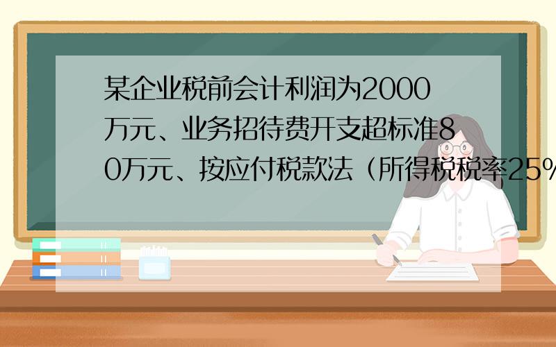 某企业税前会计利润为2000万元、业务招待费开支超标准80万元、按应付税款法（所得税税率25%）计算所得税费参考答案里（2000万+80万）*25% 这么算的 本人不是很理解