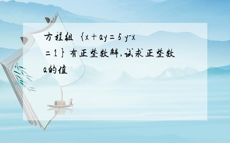 方程组｛x+ay=5 y-x=1}有正整数解,试求正整数a的值