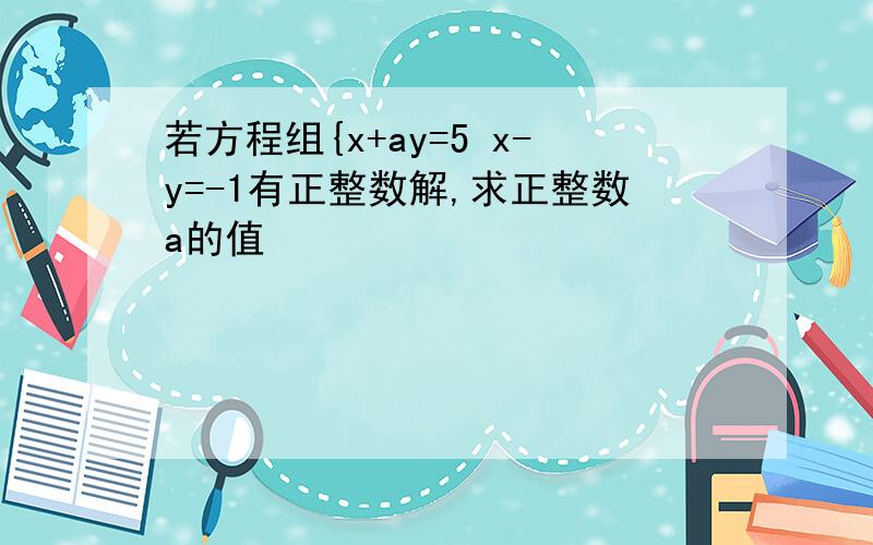 若方程组{x+ay=5 x-y=-1有正整数解,求正整数a的值