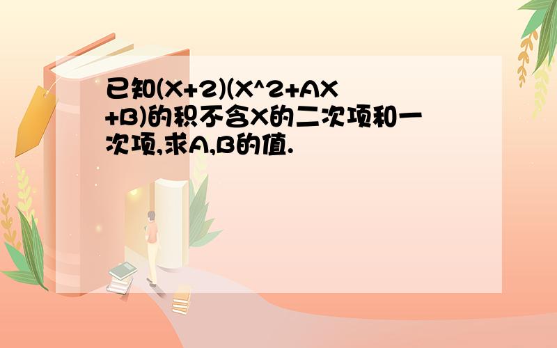 已知(X+2)(X^2+AX+B)的积不含X的二次项和一次项,求A,B的值.