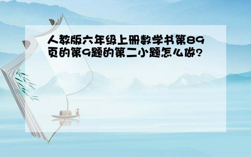 人教版六年级上册数学书第89页的第9题的第二小题怎么做?