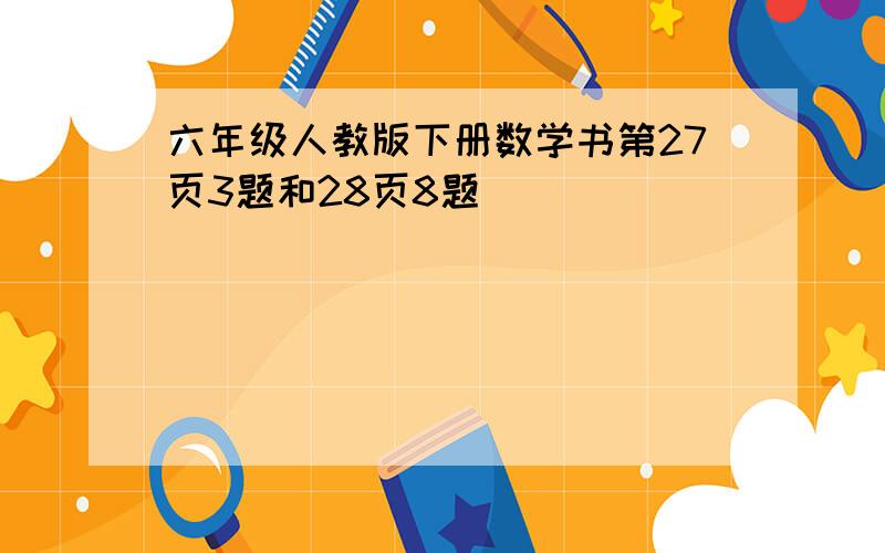 六年级人教版下册数学书第27页3题和28页8题