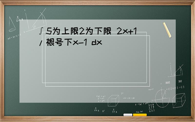 ∫5为上限2为下限 2x+1/根号下x-1 dx