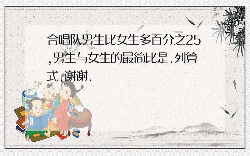 合唱队男生比女生多百分之25,男生与女生的最简比是.列算式,谢谢.