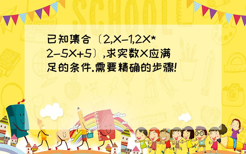 已知集合〔2,X-1,2X*2-5X+5〕,求实数X应满足的条件.需要精确的步骤!