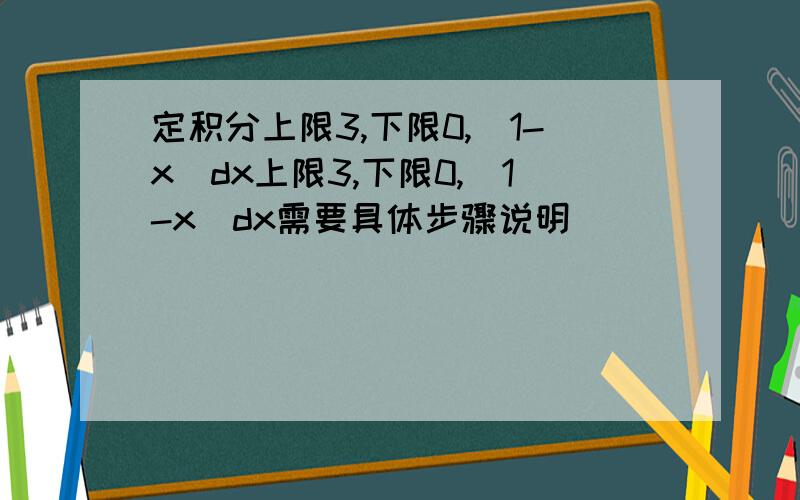 定积分上限3,下限0,|1-x|dx上限3,下限0,|1-x|dx需要具体步骤说明