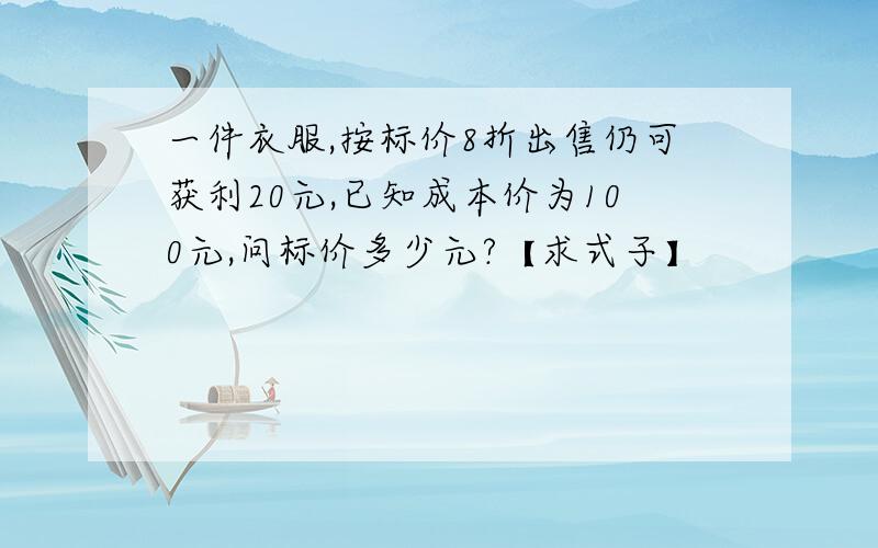 一件衣服,按标价8折出售仍可获利20元,已知成本价为100元,问标价多少元?【求式子】