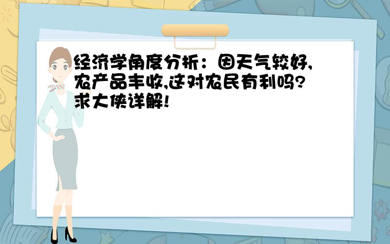 经济学角度分析：因天气较好,农产品丰收,这对农民有利吗?求大侠详解!