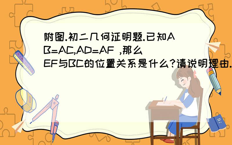 附图.初二几何证明题.已知AB=AC,AD=AF ,那么EF与BC的位置关系是什么?请说明理由.