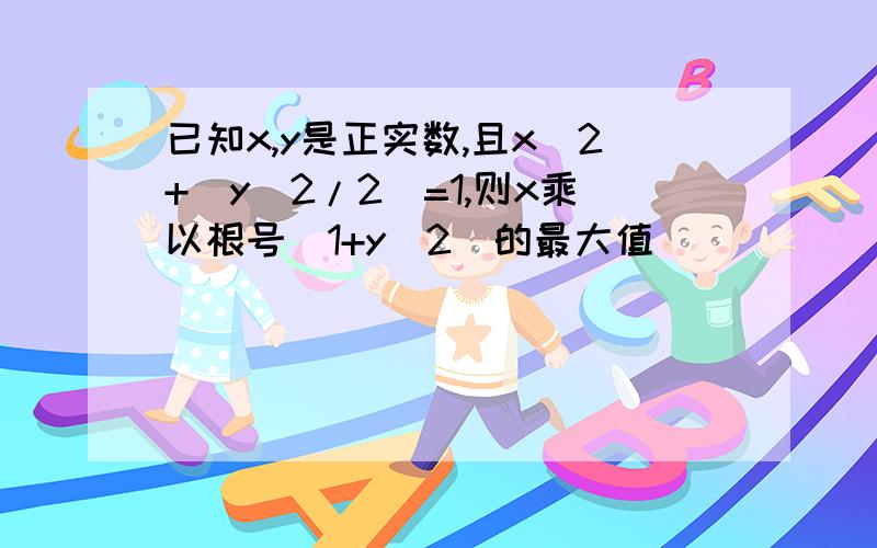 已知x,y是正实数,且x^2+(y^2/2)=1,则x乘以根号（1+y^2)的最大值