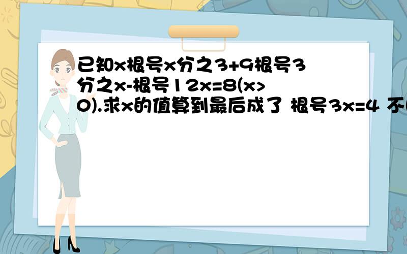 已知x根号x分之3+9根号3分之x-根号12x=8(x>0).求x的值算到最后成了 根号3x=4 不晓得怎么算了