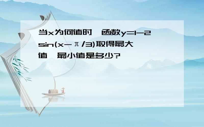 当x为何值时,函数y=1-2sin(x-π/3)取得最大值、最小值是多少?