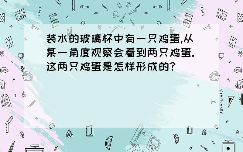 装水的玻璃杯中有一只鸡蛋,从某一角度观察会看到两只鸡蛋.这两只鸡蛋是怎样形成的?