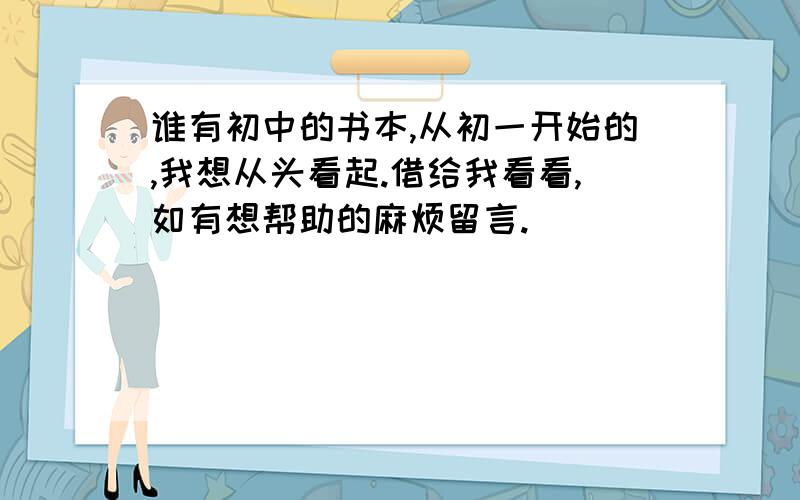 谁有初中的书本,从初一开始的,我想从头看起.借给我看看,如有想帮助的麻烦留言.