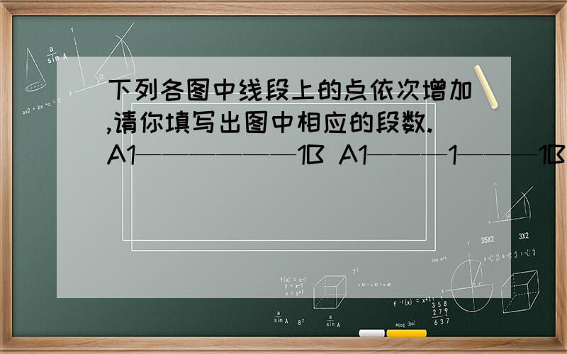 下列各图中线段上的点依次增加,请你填写出图中相应的段数.A1——————1B A1———1———1B A1————1————1————B1A1——1——1——1——B1第一条有1条线段；第二条有3条； 第