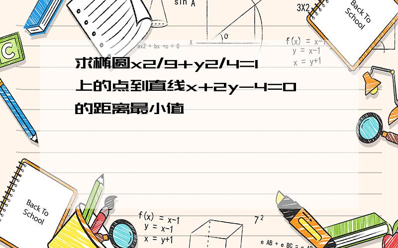 求椭圆x2/9+y2/4=1上的点到直线x+2y-4=0的距离最小值