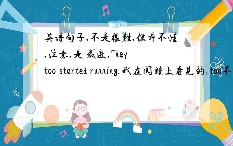 英语句子,不是很难,但弄不懂,注意,是 感激.They too started running.我在阅读上看见的,too不是用在句末么?