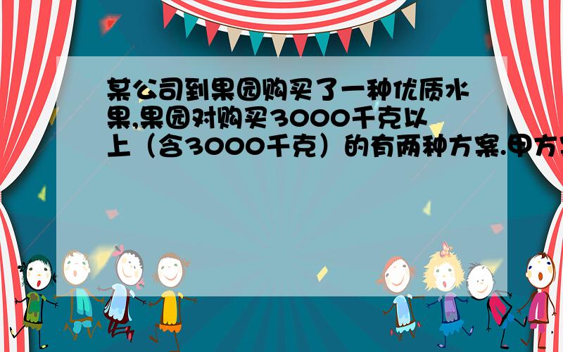 某公司到果园购买了一种优质水果,果园对购买3000千克以上（含3000千克）的有两种方案.甲方案：每千克9元,由公司送货乙方案：每千克8元,由顾客自己租车返回运输费时5000元则选择哪种方案