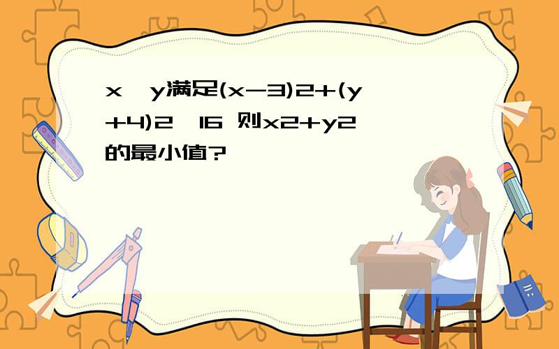 x,y满足(x-3)2+(y+4)2≤16 则x2+y2的最小值?