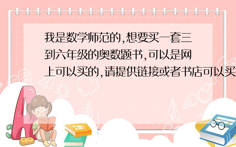 我是数学师范的,想要买一套三到六年级的奥数题书,可以是网上可以买的,请提供链接或者书店可以买到的