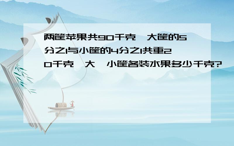 两筐苹果共90千克,大筐的5分之1与小筐的4分之1共重20千克,大、小筐各装水果多少千克?