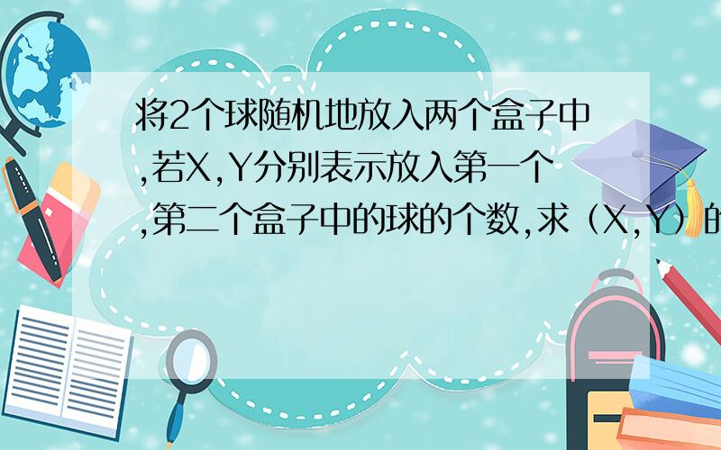 将2个球随机地放入两个盒子中,若X,Y分别表示放入第一个,第二个盒子中的球的个数,求（X,Y）的分布律.