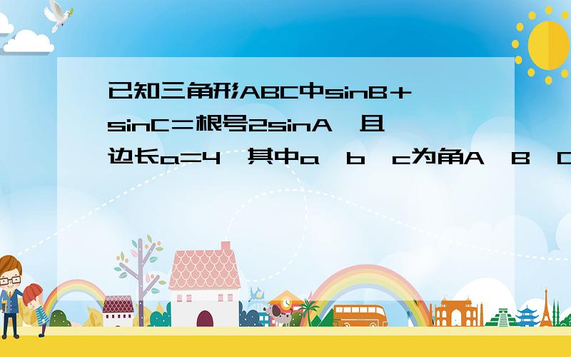 已知三角形ABC中sinB＋sinC＝根号2sinA,且边长a=4,其中a,b,c为角A,B,C的对边长.（1）求bc的最大值(2)若S三角形ABC=3sinA,求cosA的值