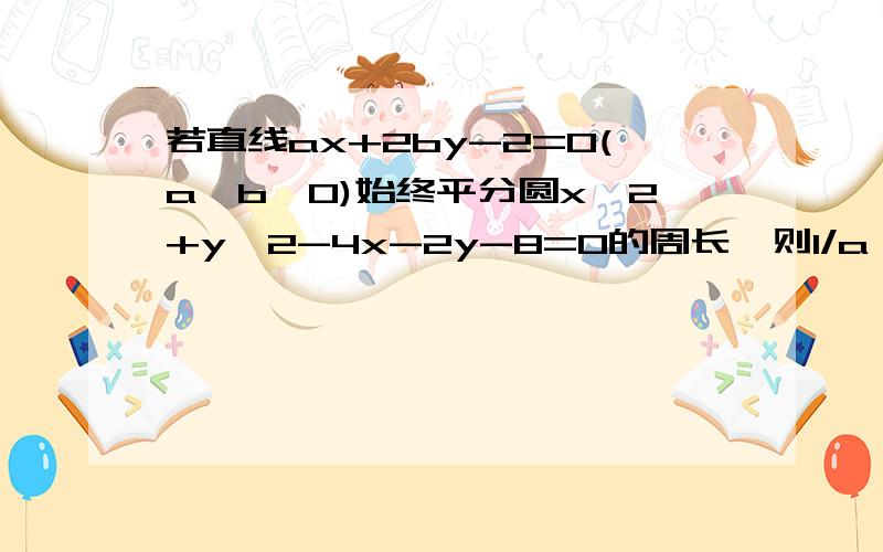 若直线ax+2by-2=0(a、b＞0)始终平分圆x^2+y^2-4x-2y-8=0的周长,则1/a + 1/b的最小值为______ 老师讲的算法是（1/a + 1/b）*（a+b）就出来了答案是4,为啥乘以（a+b）?