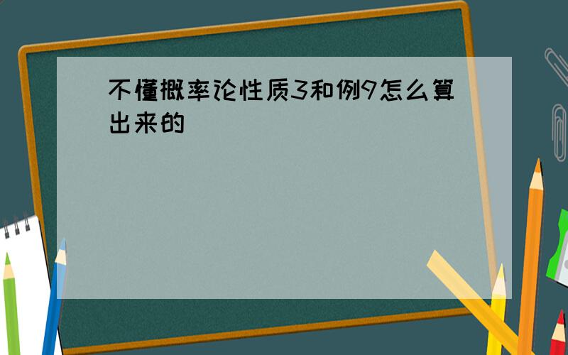 不懂概率论性质3和例9怎么算出来的