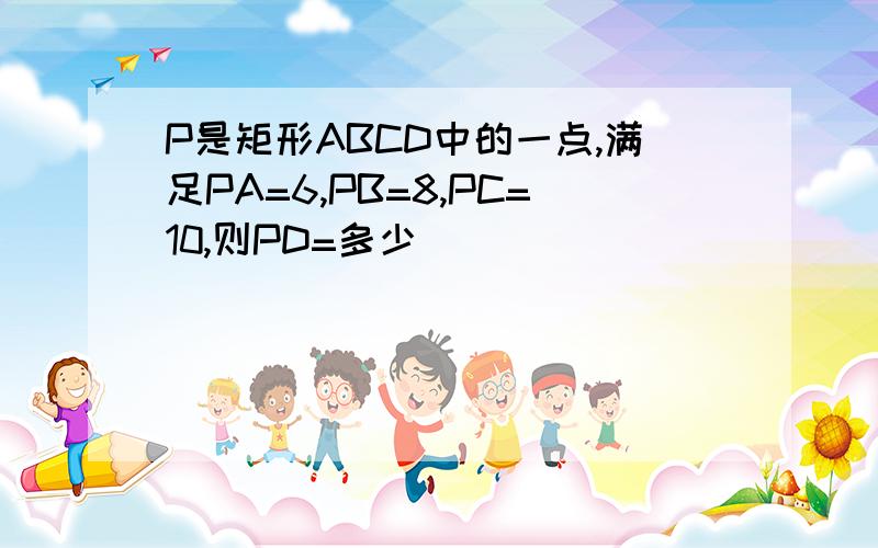 P是矩形ABCD中的一点,满足PA=6,PB=8,PC=10,则PD=多少