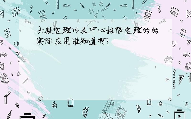 大数定理以及中心极限定理的的实际应用谁知道啊?