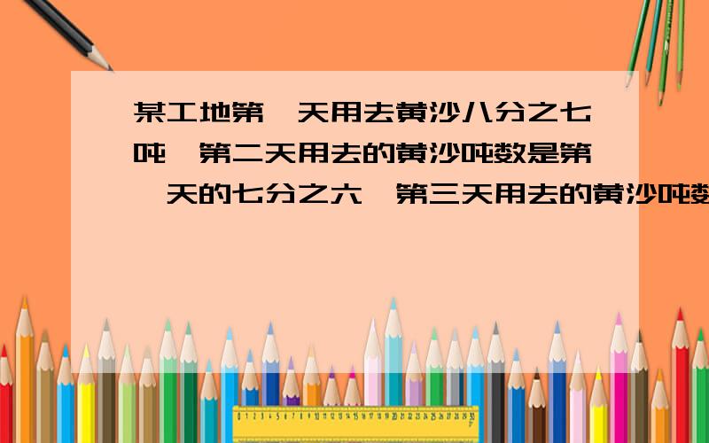 某工地第一天用去黄沙八分之七吨,第二天用去的黄沙吨数是第一天的七分之六,第三天用去的黄沙吨数是第二天的十五分之十四.第三天用去的黄沙多少吨?