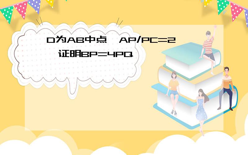 D为AB中点,AP/PC=2,证明BP=4PQ