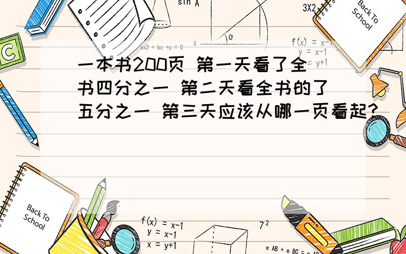 一本书200页 第一天看了全书四分之一 第二天看全书的了五分之一 第三天应该从哪一页看起?