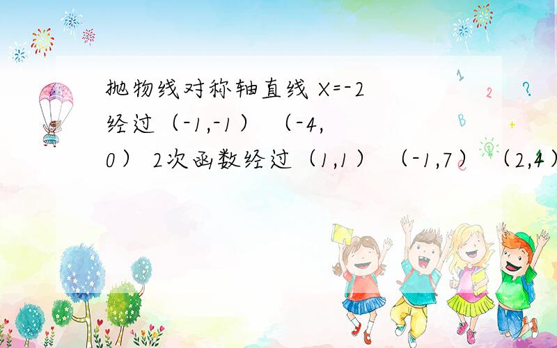 抛物线对称轴直线 X=-2 经过（-1,-1） （-4,0） 2次函数经过（1,1） （-1,7） （2,4）求解析式2次函数过点（3,-8） 对称轴 X=2 抛物线与X交点距离为6小弟弟~