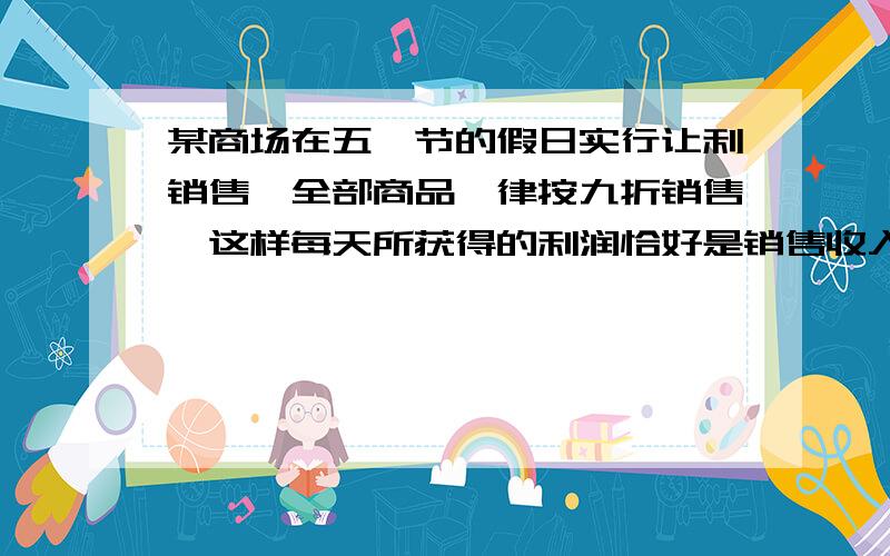 某商场在五一节的假日实行让利销售,全部商品一律按九折销售,这样每天所获得的利润恰好是销售收入的20％,如果第一天的销售收入是4万元,并且每天的销售收入都有增长,第三天的利润是1.25