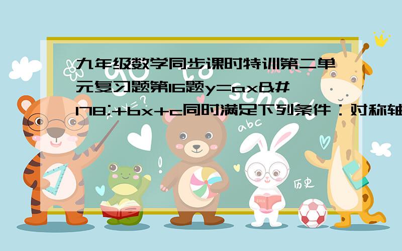 九年级数学同步课时特训第二单元复习题第16题y=ax²+bx+c同时满足下列条件：对称轴是直线x=1,最值是15,图像与x轴有两个交点,横坐标的平方和为15-a,则b的值是?