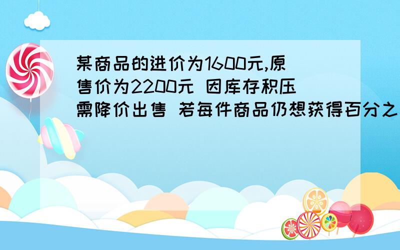 某商品的进价为1600元,原售价为2200元 因库存积压需降价出售 若每件商品仍想获得百分之十的利润 几折出售