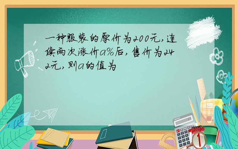 一种服装的原价为200元,连续两次涨价a%后,售价为242元,则a的值为